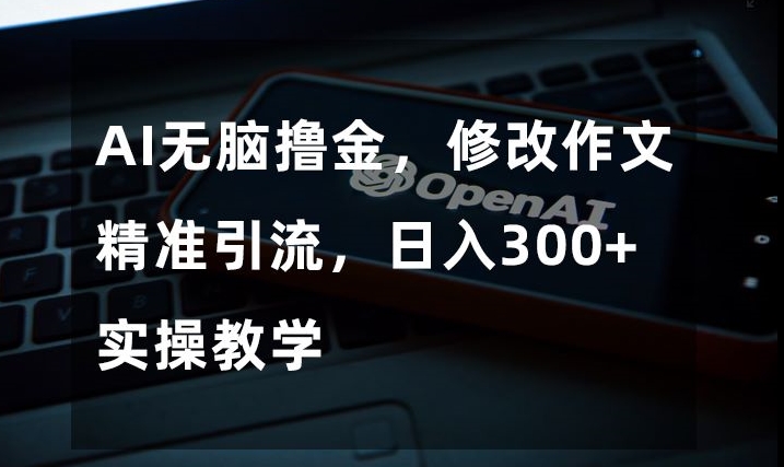 AI无脑撸金，修改作文精准引流，日入300+，实操教学【揭秘】-阿信资源库