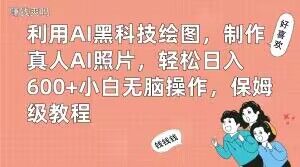 利用AI黑科技绘图，制作真人AI照片，轻松日入600+小白无脑操作，保姆级教程【揭秘】-阿信资源库