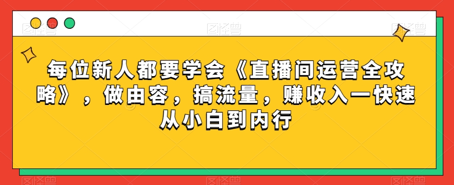 每位新人都要学会《直播间运营全攻略》，做由容，搞流量，赚收入一快速从小白到内行-阿信资源库