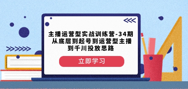 主播运营型实战训练营-第34期从底层到起号到运营型主播到千川投放思路-阿信资源库