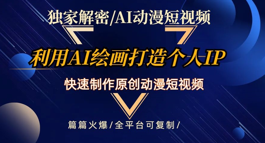 独家解密AI动漫短视频最新玩法，快速打造个人动漫IP，制作原创动漫短视频，篇篇火爆【揭秘】-阿信资源库