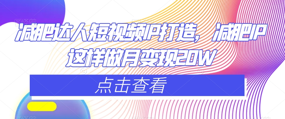 减肥达人短视频IP打造，减肥IP这样做月变现20W-阿信资源库