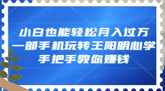 小白也能轻松月入过万，一部手机玩转王阳明心学，手把手教你赚钱【揭秘】-阿信资源库